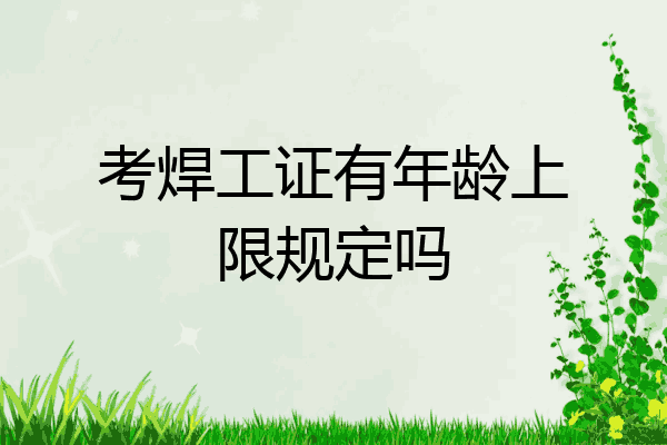考焊工证有年龄上限规定吗