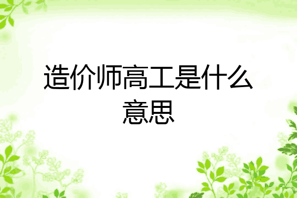 造价师高工是什么意思