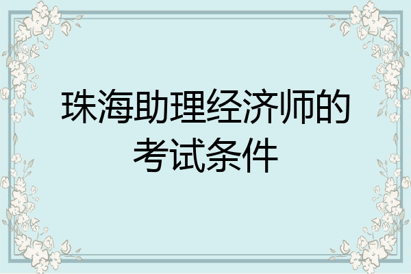 珠海助理经济师的考试条件