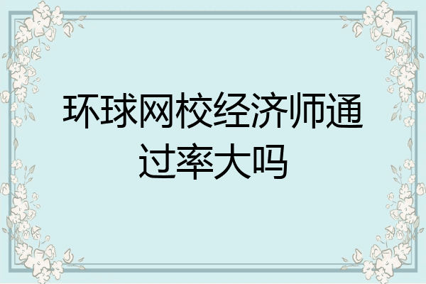 环球网校经济师通过率大吗