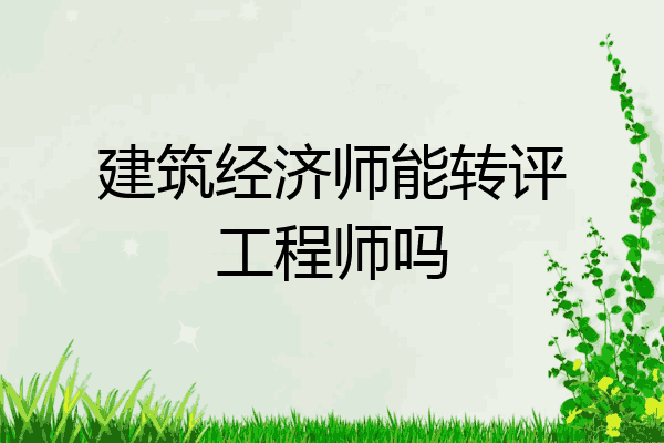 建筑经济师能转评工程师吗