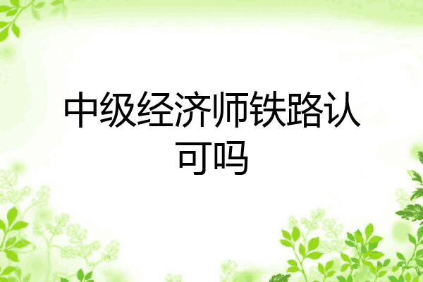 中级经济师铁路认可吗