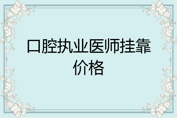 口腔执业医师挂靠价格