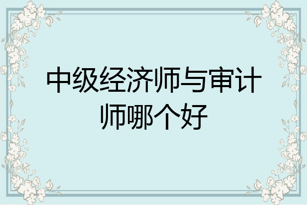 中级经济师与审计师哪个好