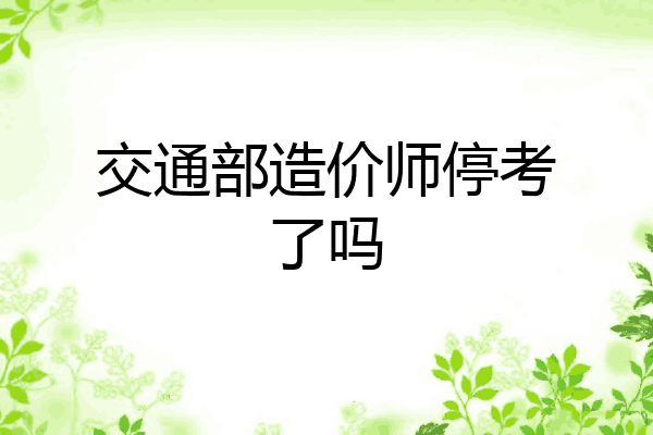 交通部造价师停考了吗