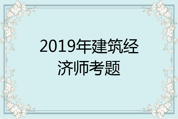 2019年建筑经济师考题