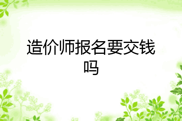 造价师报名要交钱吗