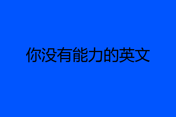 你没有能力的英文
