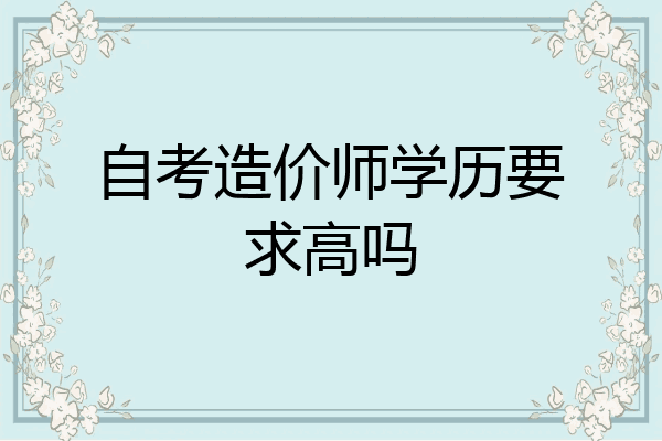 自考造价师学历要求高吗
