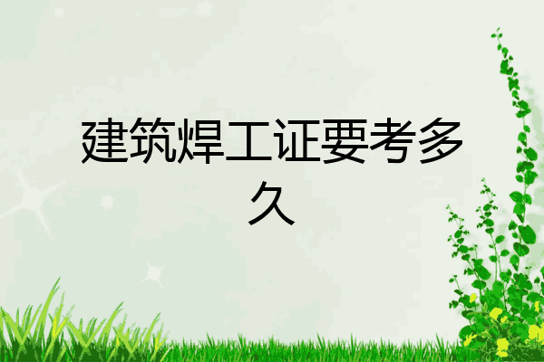 建筑焊工证要考多久