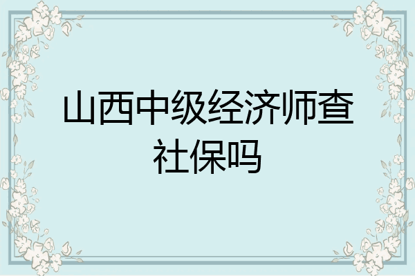 山西中级经济师查社保吗