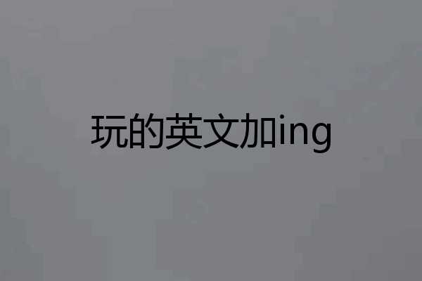 玩的英文加ing
