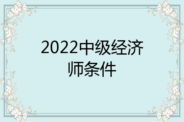 2022中级经济师条件