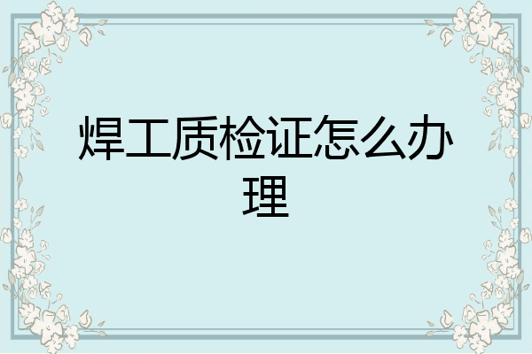焊工质检证怎么办理