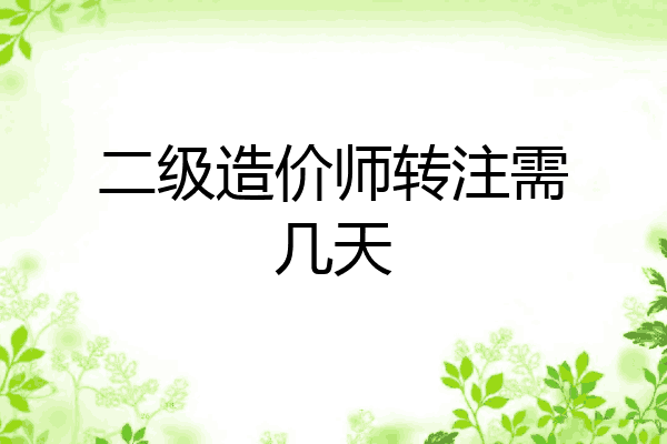 二级造价师转注需几天