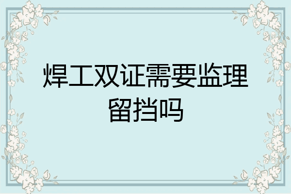 焊工双证需要监理留挡吗
