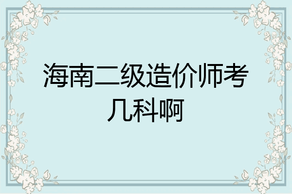 海南二级造价师考几科啊