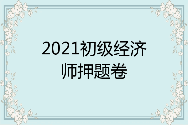 2021初级经济师押题卷