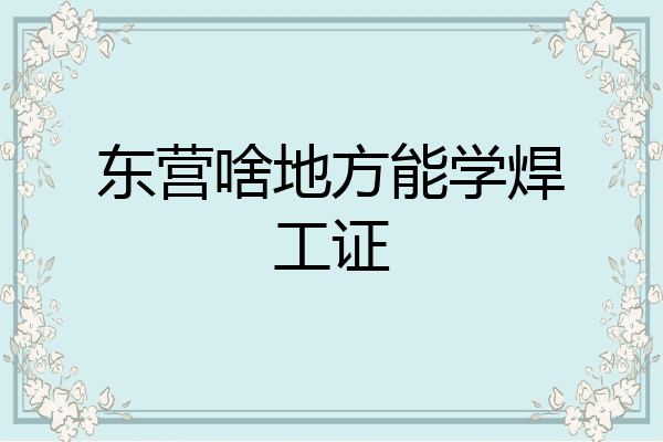 东营啥地方能学焊工证