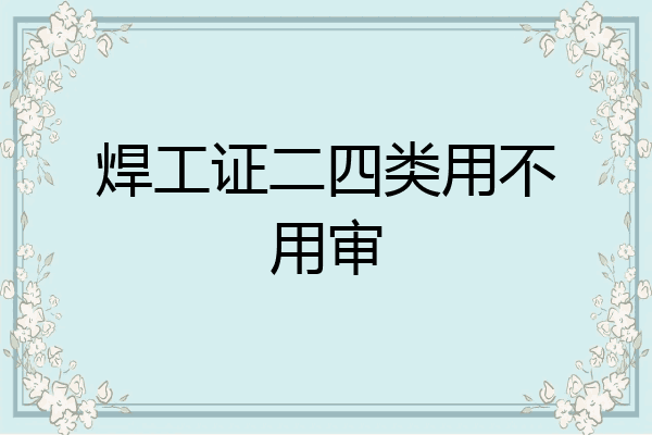 焊工证二四类用不用审