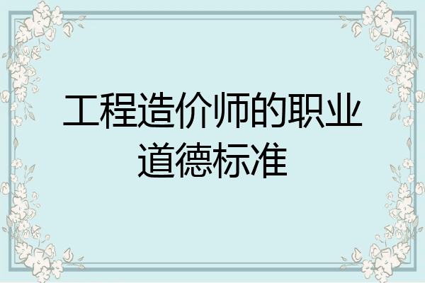 工程造价师的职业道德标准