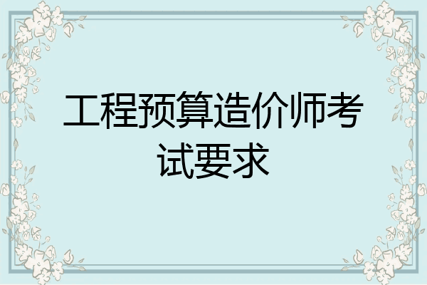 工程预算造价师考试要求