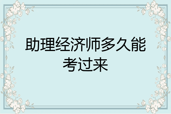 助理经济师多久能考过来