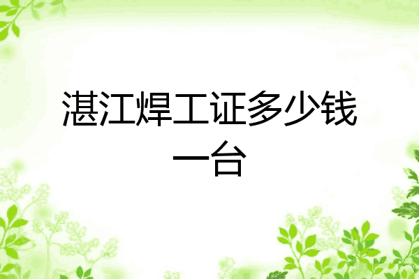 湛江焊工证多少钱一台