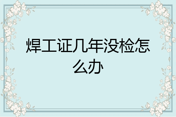 焊工证几年没检怎么办