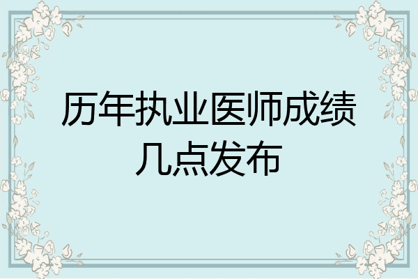 历年执业医师成绩几点发布