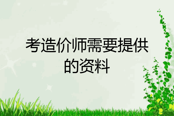 考造价师需要提供的资料