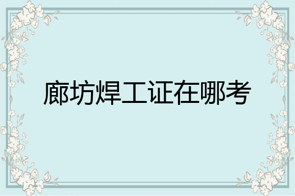 廊坊焊工证在哪考