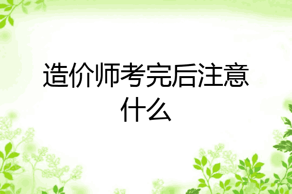 造价师考完后注意什么