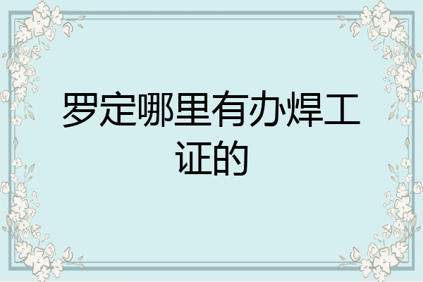 罗定哪里有办焊工证的