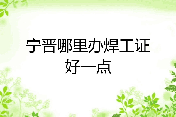 宁晋哪里办焊工证好一点