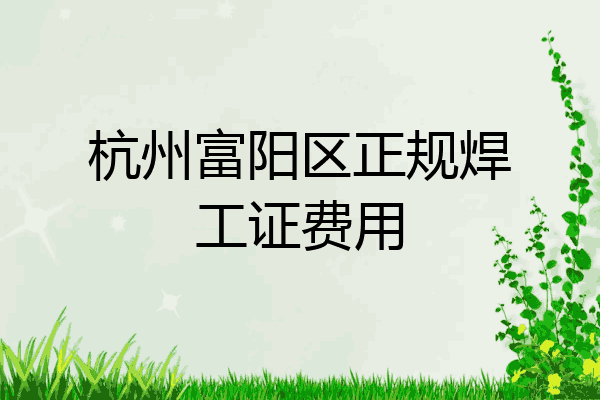 杭州富阳区正规焊工证费用