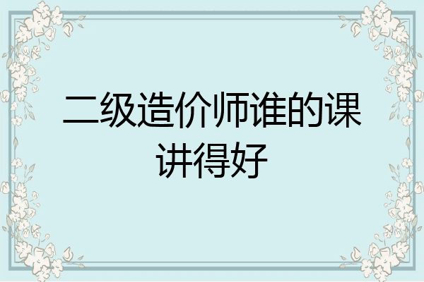二级造价师谁的课讲得好