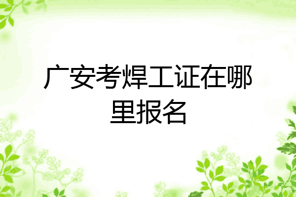 广安考焊工证在哪里报名