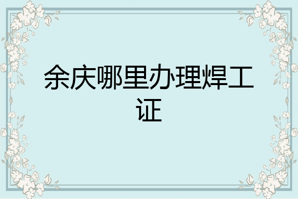 余庆哪里办理焊工证