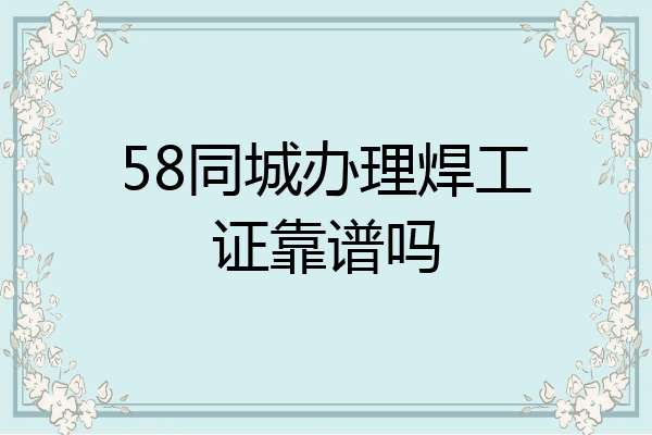 58同城办理焊工证靠谱吗