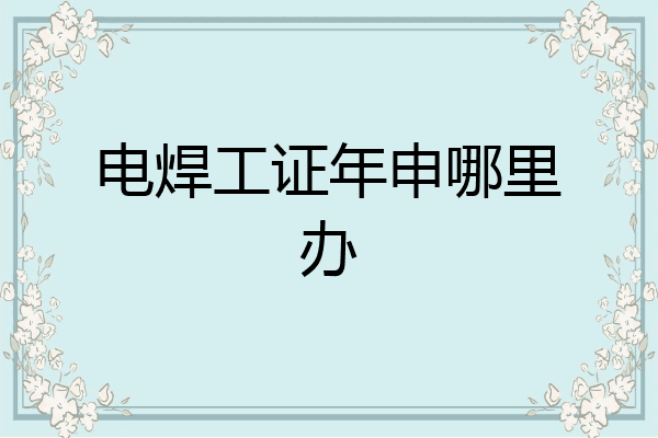 电焊工证年申哪里办