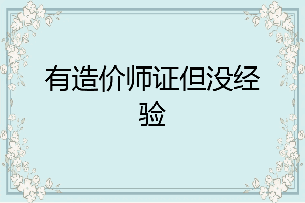 有造价师证但没经验