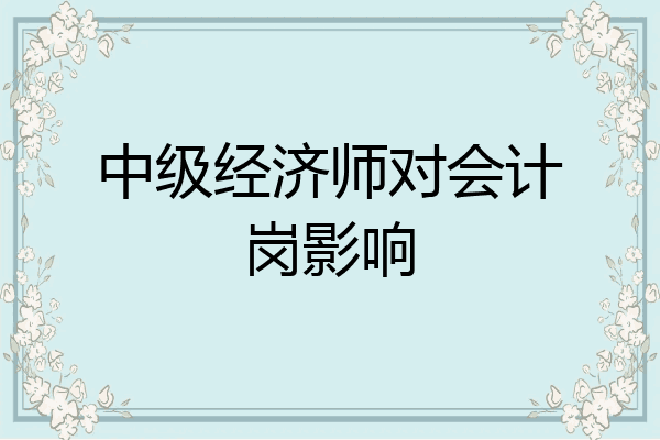 中级经济师对会计岗影响