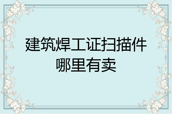建筑焊工证扫描件哪里有卖