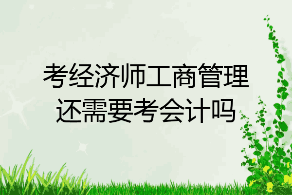 考经济师工商管理还需要考会计吗