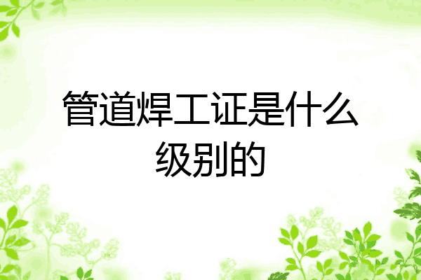 管道焊工证是什么级别的