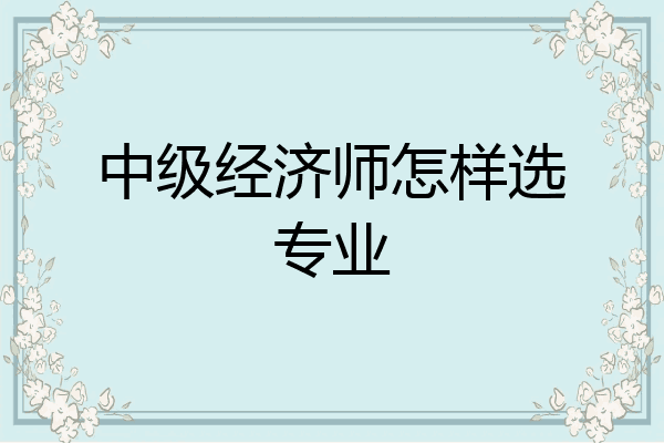 中级经济师怎样选专业