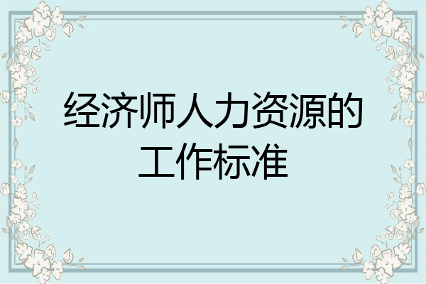 经济师人力资源的工作标准