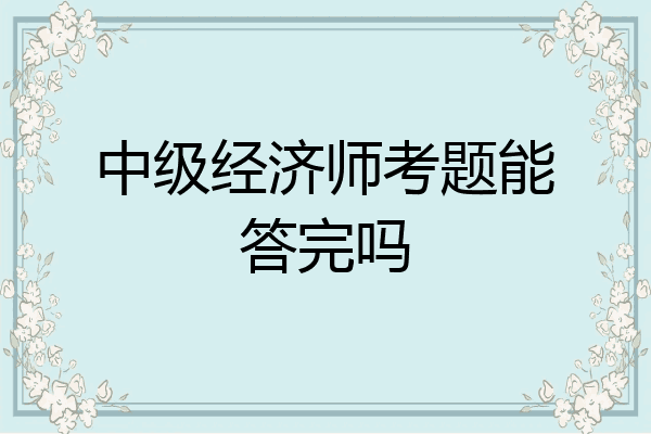 中级经济师考题能答完吗