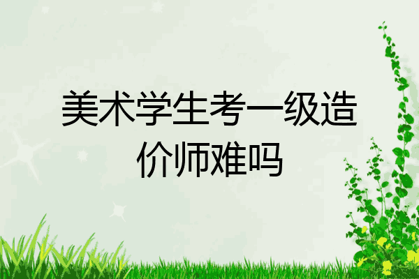 美术学生考一级造价师难吗
